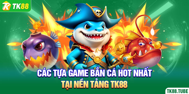 cac-tua-game-ban-ca-hot-nhat-tai-nen-tang-tk88
