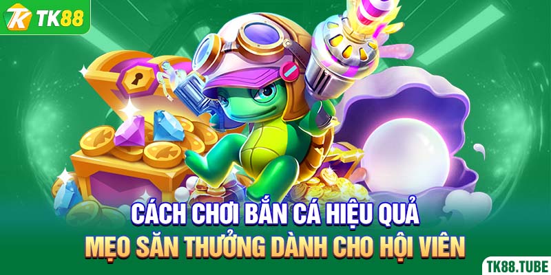 cach-choi-ban-ca-hieu-qua-meo-san-thuong-danh-cho-hoi-vien