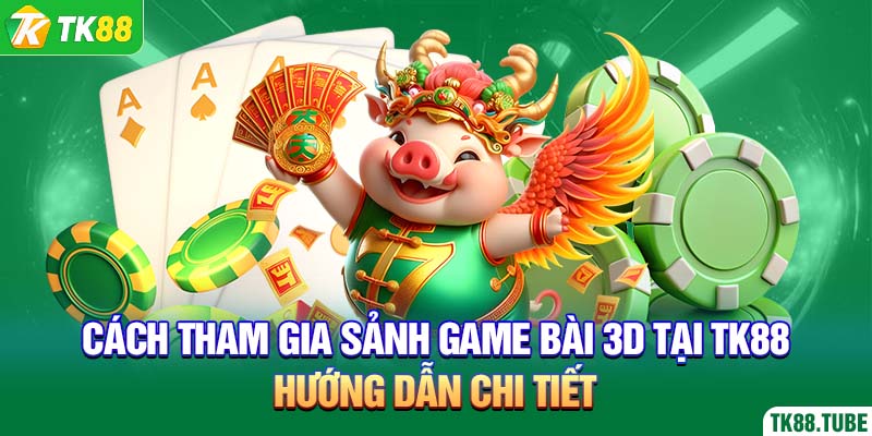 cach-tham-gia-sanh-game-bai-3d-huong-dan-chi-tiet