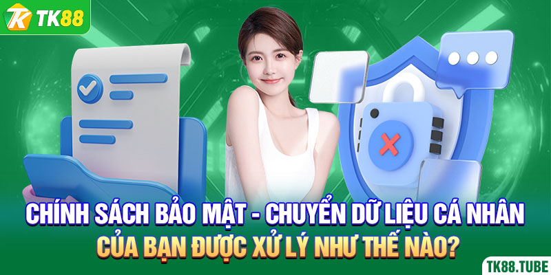 chinh-sach-bao-mat-chuyen-du-lieu-ca-nhan-cua-ban-duoc-xu-ly-nhu-the-nao_
