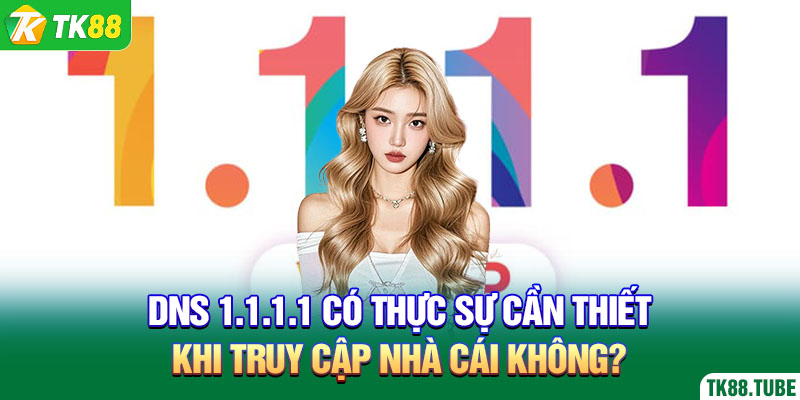 dns-1-1-1-1-co-thuc-su-can-thiet-khi-truy-cap-nha-cai-khong-