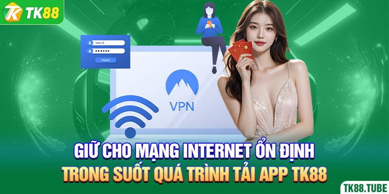 giu-cho-mang-internet-on-dinh-trong-suot-qua-trinh-tai-app-tk88