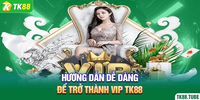 huong-dan-de-dang-de-tro-thanh-vip-tk88
