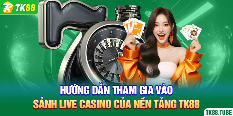 huong-dan-tham-gia-vao-sanh-live-casino-cua-nen-tang-tk88