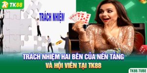 trach-nhiem-hai-ben-cua-nen-tang-va-hoi-vien-tai-tk88